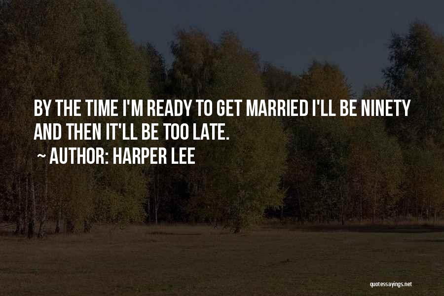 Harper Lee Quotes: By The Time I'm Ready To Get Married I'll Be Ninety And Then It'll Be Too Late.