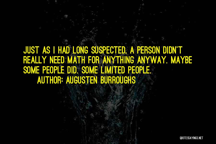 Augusten Burroughs Quotes: Just As I Had Long Suspected, A Person Didn't Really Need Math For Anything Anyway. Maybe Some People Did. Some