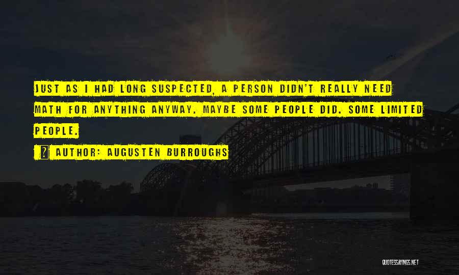 Augusten Burroughs Quotes: Just As I Had Long Suspected, A Person Didn't Really Need Math For Anything Anyway. Maybe Some People Did. Some
