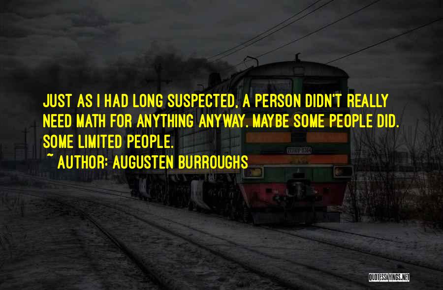 Augusten Burroughs Quotes: Just As I Had Long Suspected, A Person Didn't Really Need Math For Anything Anyway. Maybe Some People Did. Some
