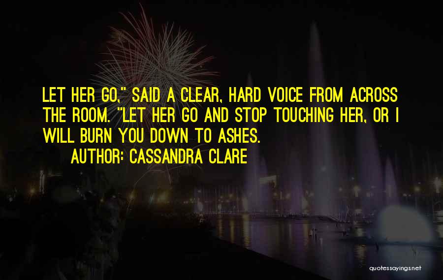 Cassandra Clare Quotes: Let Her Go, Said A Clear, Hard Voice From Across The Room. Let Her Go And Stop Touching Her, Or