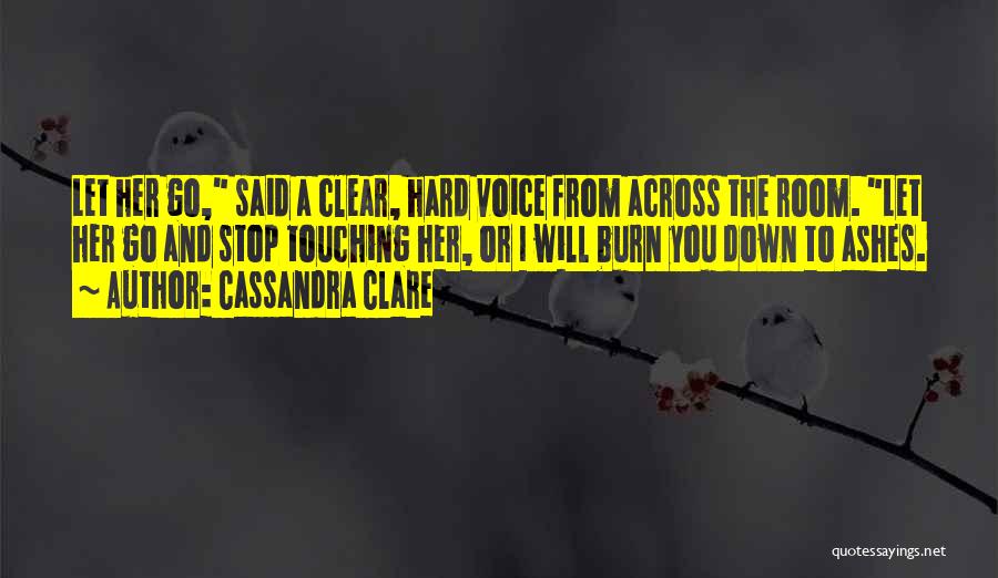 Cassandra Clare Quotes: Let Her Go, Said A Clear, Hard Voice From Across The Room. Let Her Go And Stop Touching Her, Or