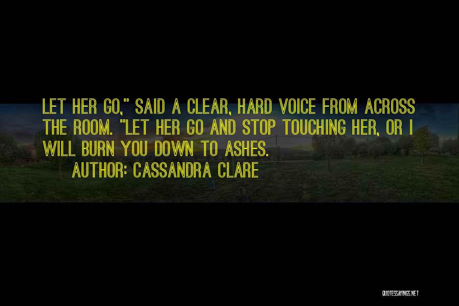 Cassandra Clare Quotes: Let Her Go, Said A Clear, Hard Voice From Across The Room. Let Her Go And Stop Touching Her, Or