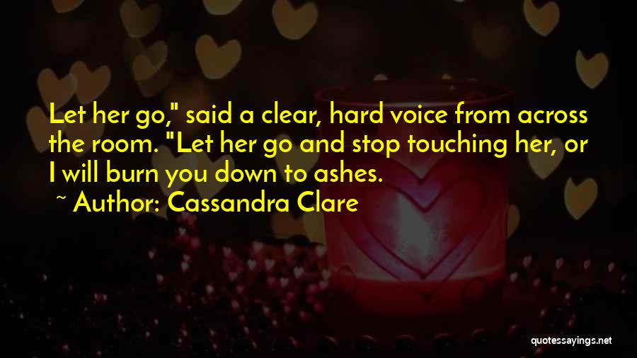 Cassandra Clare Quotes: Let Her Go, Said A Clear, Hard Voice From Across The Room. Let Her Go And Stop Touching Her, Or