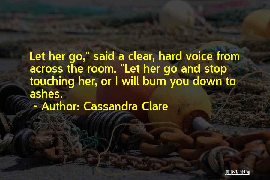 Cassandra Clare Quotes: Let Her Go, Said A Clear, Hard Voice From Across The Room. Let Her Go And Stop Touching Her, Or