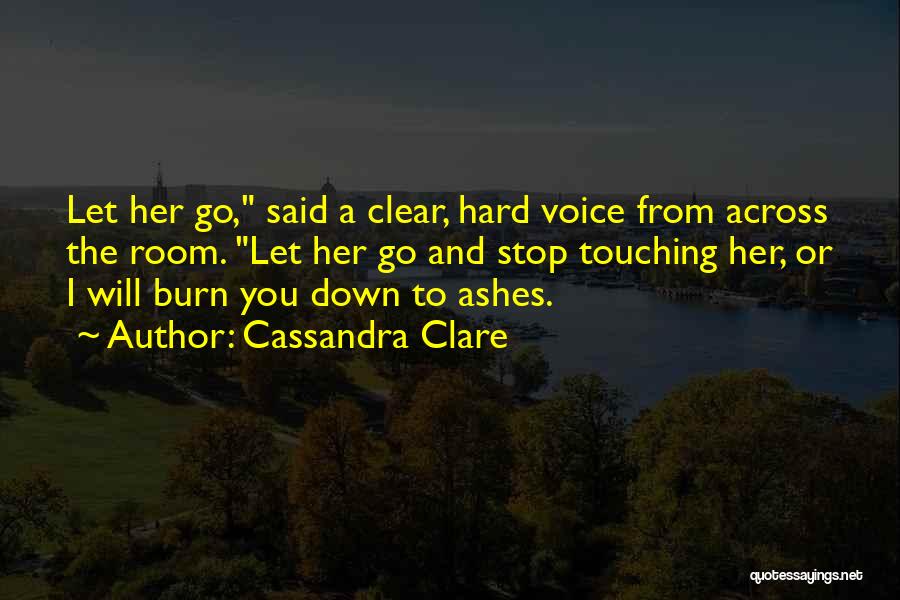 Cassandra Clare Quotes: Let Her Go, Said A Clear, Hard Voice From Across The Room. Let Her Go And Stop Touching Her, Or