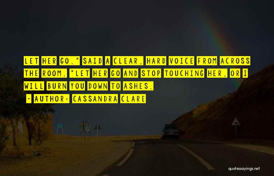 Cassandra Clare Quotes: Let Her Go, Said A Clear, Hard Voice From Across The Room. Let Her Go And Stop Touching Her, Or