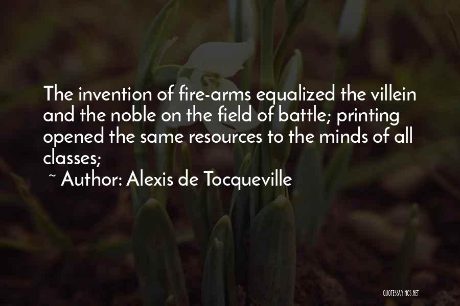 Alexis De Tocqueville Quotes: The Invention Of Fire-arms Equalized The Villein And The Noble On The Field Of Battle; Printing Opened The Same Resources