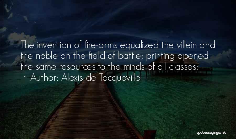 Alexis De Tocqueville Quotes: The Invention Of Fire-arms Equalized The Villein And The Noble On The Field Of Battle; Printing Opened The Same Resources