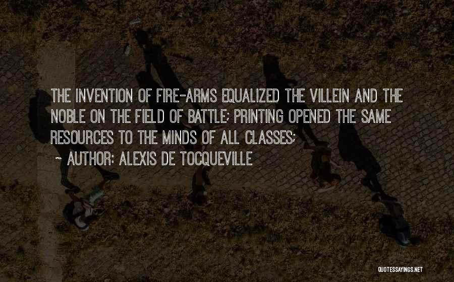 Alexis De Tocqueville Quotes: The Invention Of Fire-arms Equalized The Villein And The Noble On The Field Of Battle; Printing Opened The Same Resources