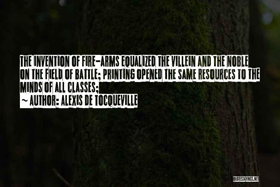 Alexis De Tocqueville Quotes: The Invention Of Fire-arms Equalized The Villein And The Noble On The Field Of Battle; Printing Opened The Same Resources