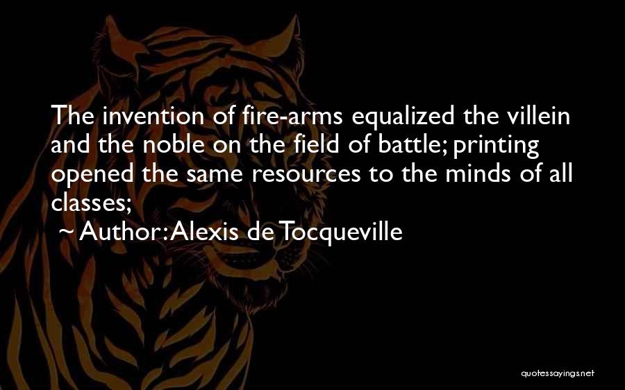 Alexis De Tocqueville Quotes: The Invention Of Fire-arms Equalized The Villein And The Noble On The Field Of Battle; Printing Opened The Same Resources