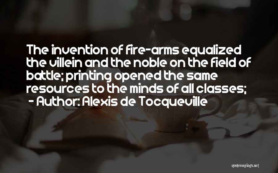 Alexis De Tocqueville Quotes: The Invention Of Fire-arms Equalized The Villein And The Noble On The Field Of Battle; Printing Opened The Same Resources