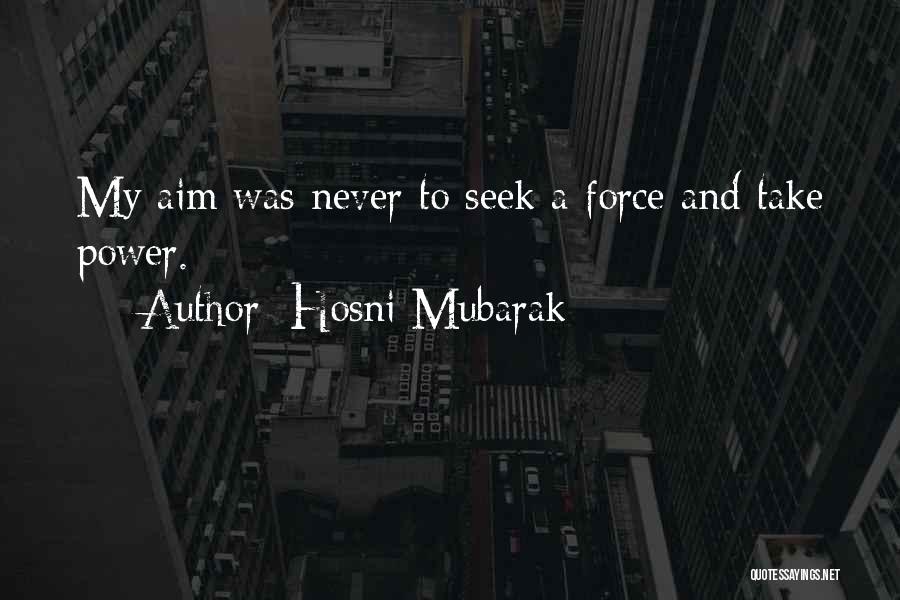 Hosni Mubarak Quotes: My Aim Was Never To Seek A Force And Take Power.