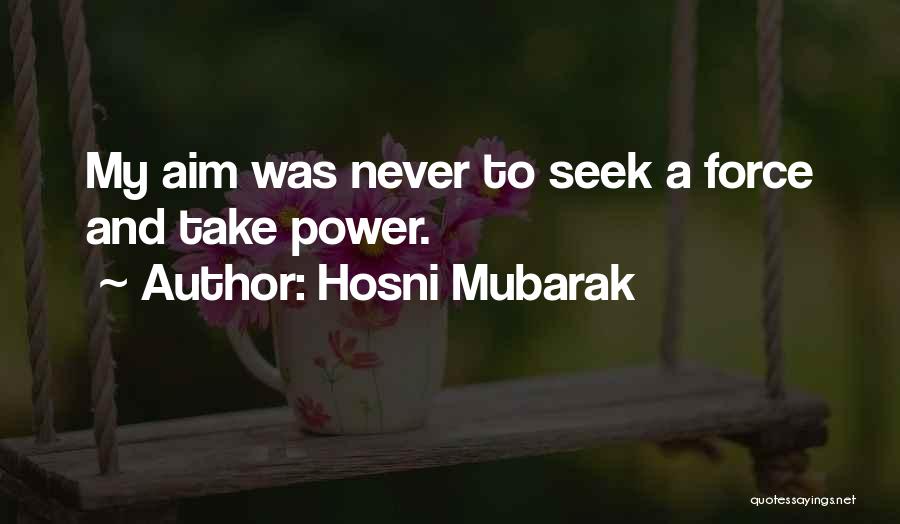 Hosni Mubarak Quotes: My Aim Was Never To Seek A Force And Take Power.