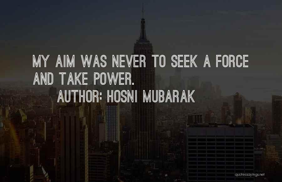 Hosni Mubarak Quotes: My Aim Was Never To Seek A Force And Take Power.