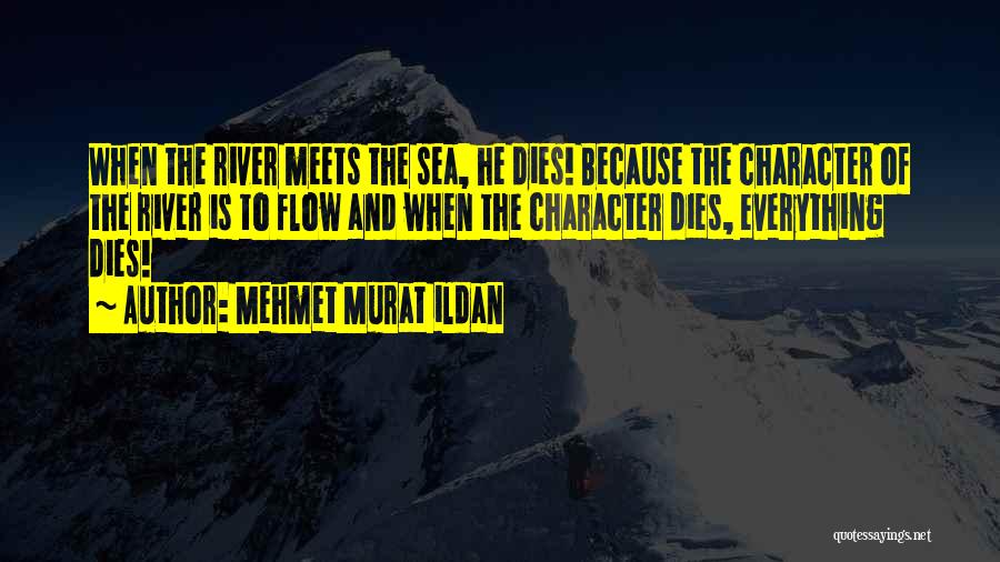 Mehmet Murat Ildan Quotes: When The River Meets The Sea, He Dies! Because The Character Of The River Is To Flow And When The