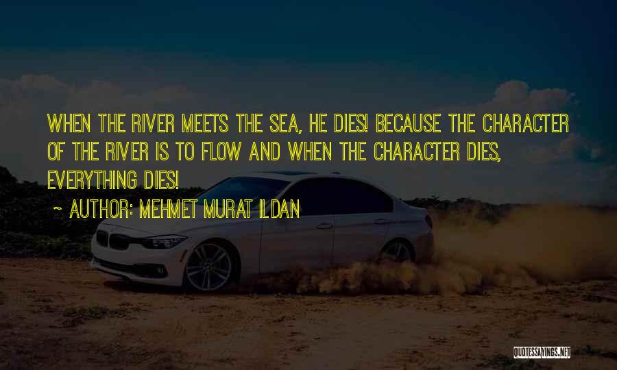 Mehmet Murat Ildan Quotes: When The River Meets The Sea, He Dies! Because The Character Of The River Is To Flow And When The