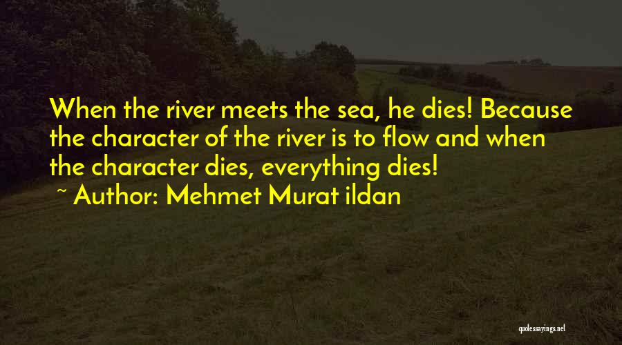 Mehmet Murat Ildan Quotes: When The River Meets The Sea, He Dies! Because The Character Of The River Is To Flow And When The