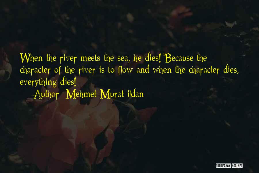 Mehmet Murat Ildan Quotes: When The River Meets The Sea, He Dies! Because The Character Of The River Is To Flow And When The