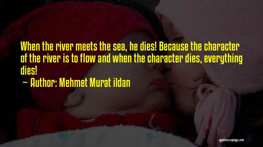 Mehmet Murat Ildan Quotes: When The River Meets The Sea, He Dies! Because The Character Of The River Is To Flow And When The