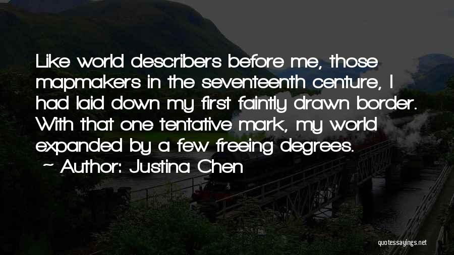 Justina Chen Quotes: Like World Describers Before Me, Those Mapmakers In The Seventeenth Centure, I Had Laid Down My First Faintly Drawn Border.