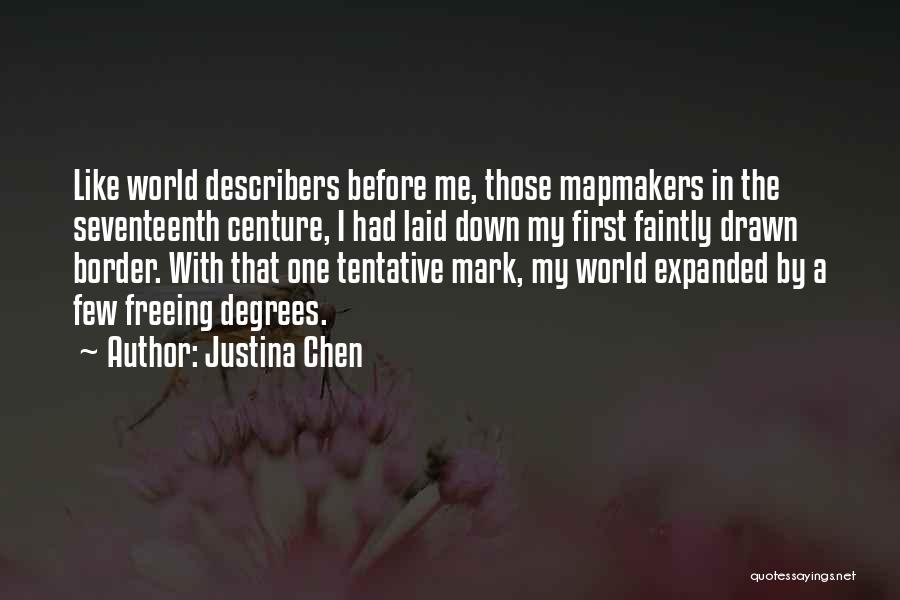 Justina Chen Quotes: Like World Describers Before Me, Those Mapmakers In The Seventeenth Centure, I Had Laid Down My First Faintly Drawn Border.