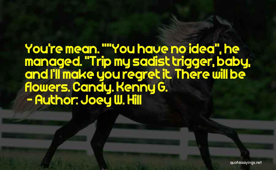 Joey W. Hill Quotes: You're Mean. You Have No Idea, He Managed. Trip My Sadist Trigger, Baby, And I'll Make You Regret It. There