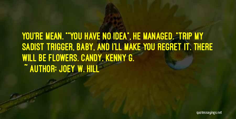 Joey W. Hill Quotes: You're Mean. You Have No Idea, He Managed. Trip My Sadist Trigger, Baby, And I'll Make You Regret It. There