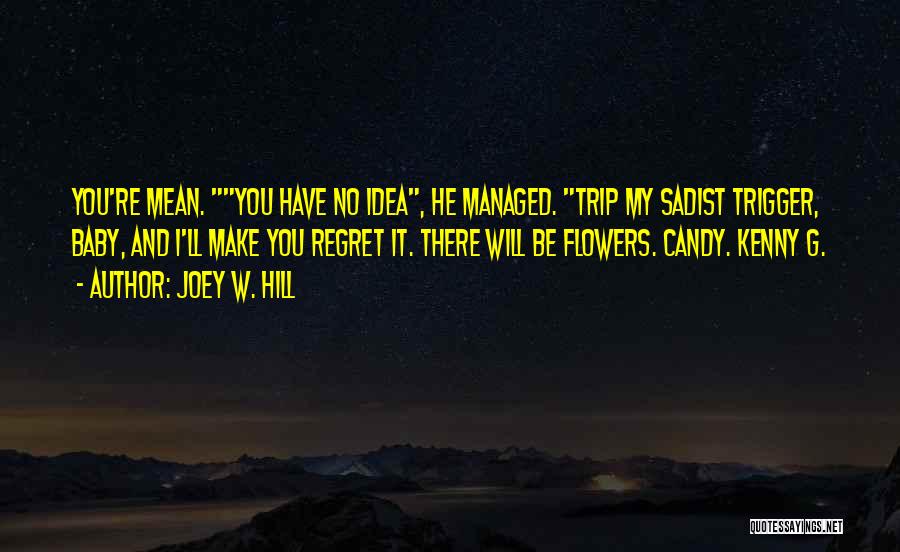 Joey W. Hill Quotes: You're Mean. You Have No Idea, He Managed. Trip My Sadist Trigger, Baby, And I'll Make You Regret It. There