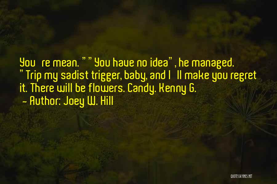 Joey W. Hill Quotes: You're Mean. You Have No Idea, He Managed. Trip My Sadist Trigger, Baby, And I'll Make You Regret It. There