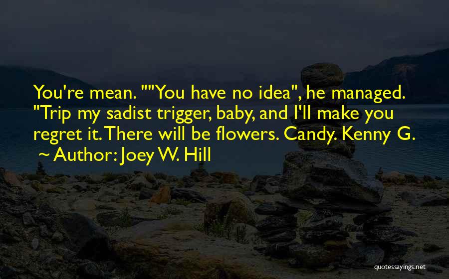 Joey W. Hill Quotes: You're Mean. You Have No Idea, He Managed. Trip My Sadist Trigger, Baby, And I'll Make You Regret It. There