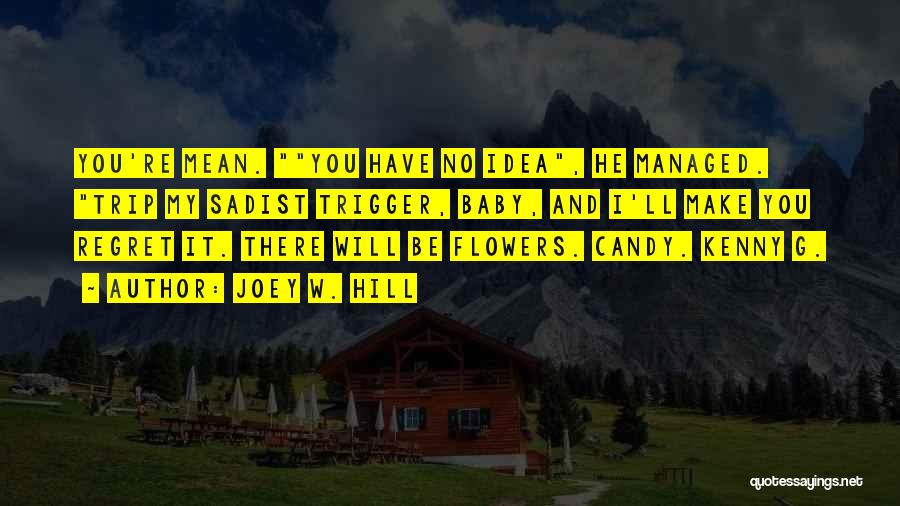 Joey W. Hill Quotes: You're Mean. You Have No Idea, He Managed. Trip My Sadist Trigger, Baby, And I'll Make You Regret It. There