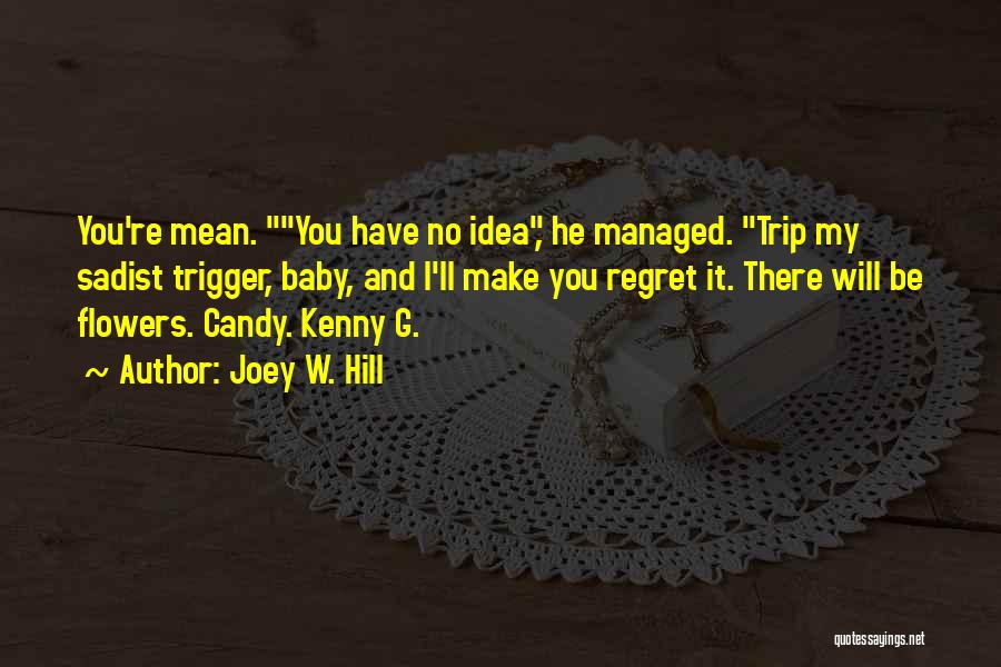 Joey W. Hill Quotes: You're Mean. You Have No Idea, He Managed. Trip My Sadist Trigger, Baby, And I'll Make You Regret It. There