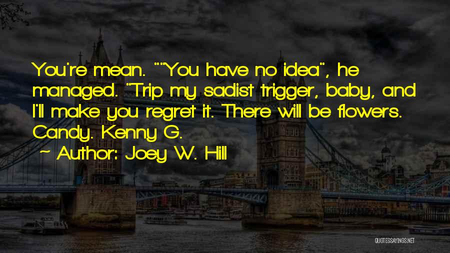 Joey W. Hill Quotes: You're Mean. You Have No Idea, He Managed. Trip My Sadist Trigger, Baby, And I'll Make You Regret It. There