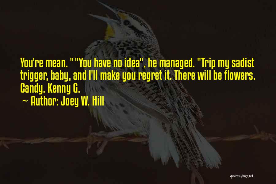 Joey W. Hill Quotes: You're Mean. You Have No Idea, He Managed. Trip My Sadist Trigger, Baby, And I'll Make You Regret It. There