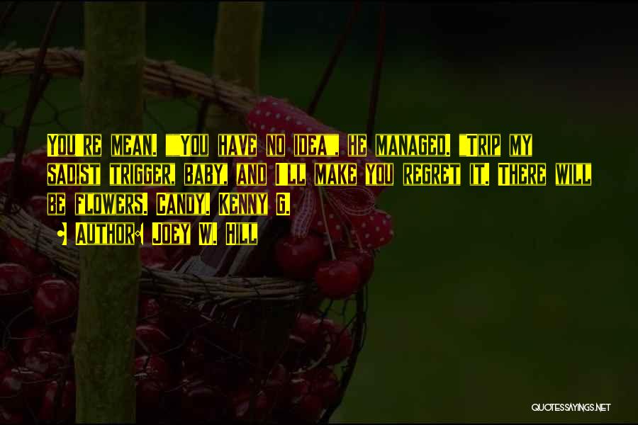 Joey W. Hill Quotes: You're Mean. You Have No Idea, He Managed. Trip My Sadist Trigger, Baby, And I'll Make You Regret It. There