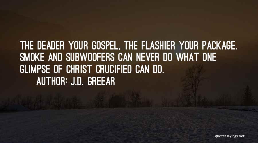 J.D. Greear Quotes: The Deader Your Gospel, The Flashier Your Package. Smoke And Subwoofers Can Never Do What One Glimpse Of Christ Crucified