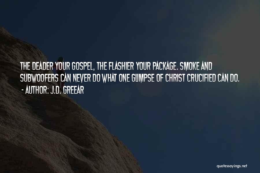 J.D. Greear Quotes: The Deader Your Gospel, The Flashier Your Package. Smoke And Subwoofers Can Never Do What One Glimpse Of Christ Crucified