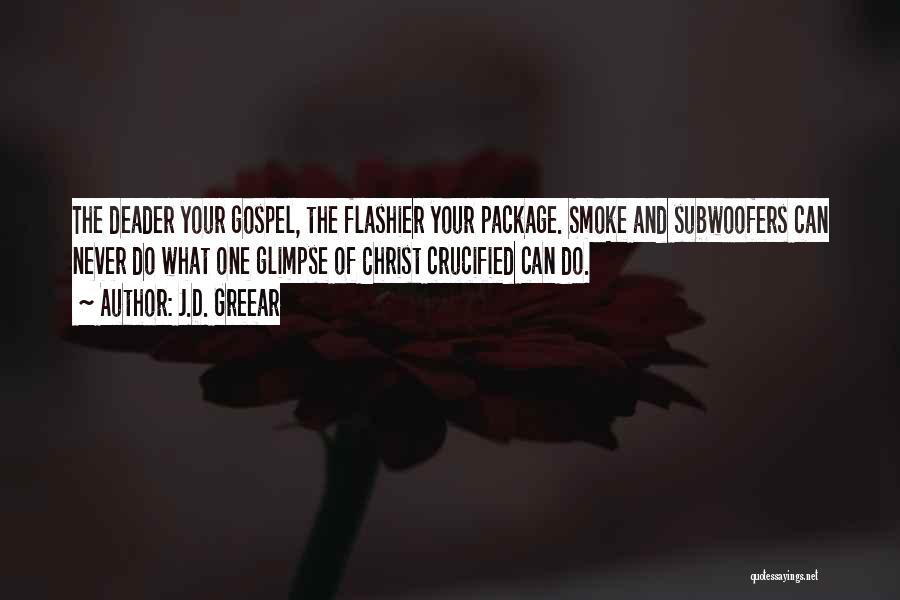 J.D. Greear Quotes: The Deader Your Gospel, The Flashier Your Package. Smoke And Subwoofers Can Never Do What One Glimpse Of Christ Crucified