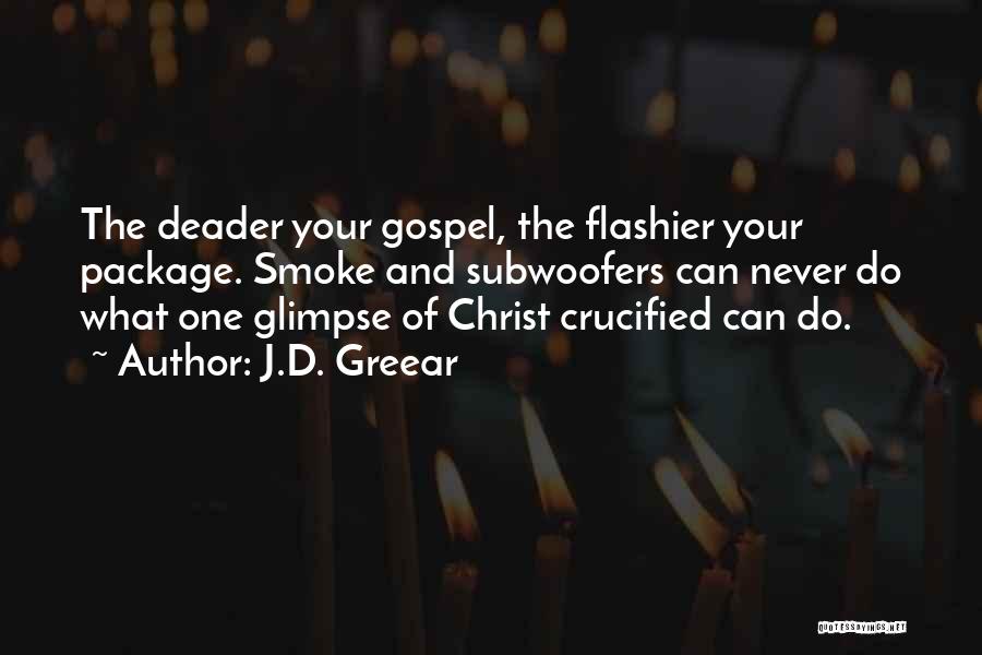J.D. Greear Quotes: The Deader Your Gospel, The Flashier Your Package. Smoke And Subwoofers Can Never Do What One Glimpse Of Christ Crucified