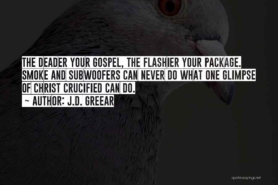 J.D. Greear Quotes: The Deader Your Gospel, The Flashier Your Package. Smoke And Subwoofers Can Never Do What One Glimpse Of Christ Crucified
