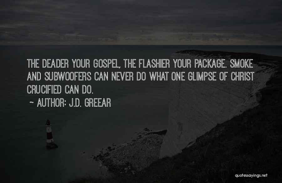 J.D. Greear Quotes: The Deader Your Gospel, The Flashier Your Package. Smoke And Subwoofers Can Never Do What One Glimpse Of Christ Crucified