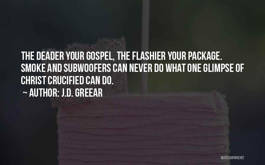 J.D. Greear Quotes: The Deader Your Gospel, The Flashier Your Package. Smoke And Subwoofers Can Never Do What One Glimpse Of Christ Crucified