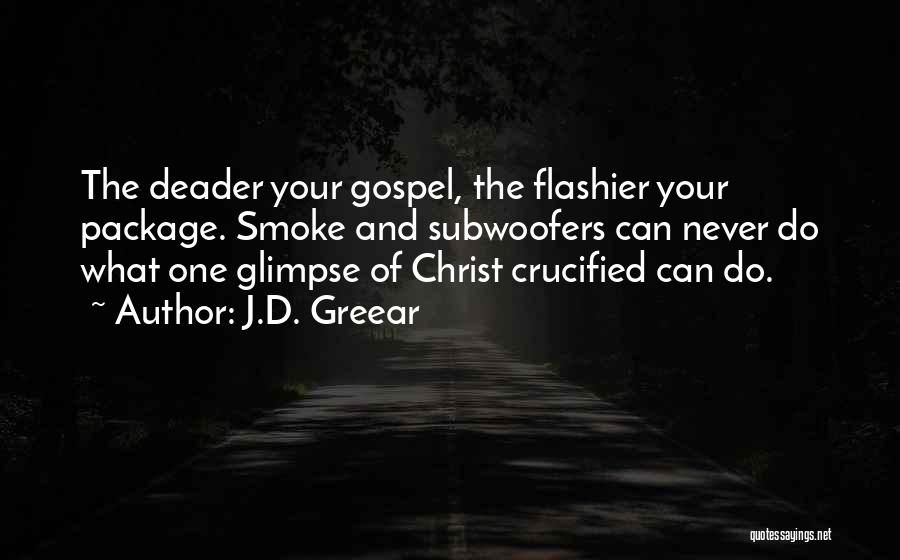 J.D. Greear Quotes: The Deader Your Gospel, The Flashier Your Package. Smoke And Subwoofers Can Never Do What One Glimpse Of Christ Crucified