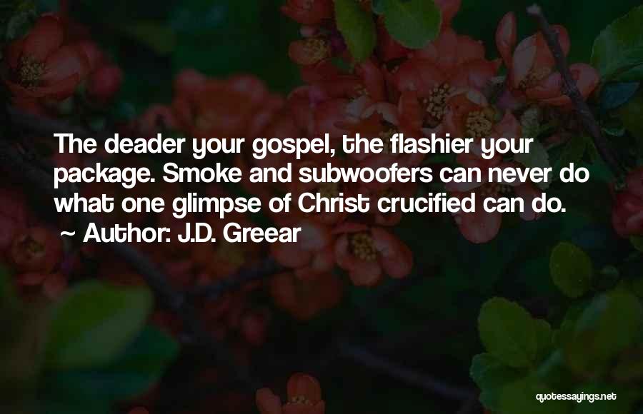 J.D. Greear Quotes: The Deader Your Gospel, The Flashier Your Package. Smoke And Subwoofers Can Never Do What One Glimpse Of Christ Crucified