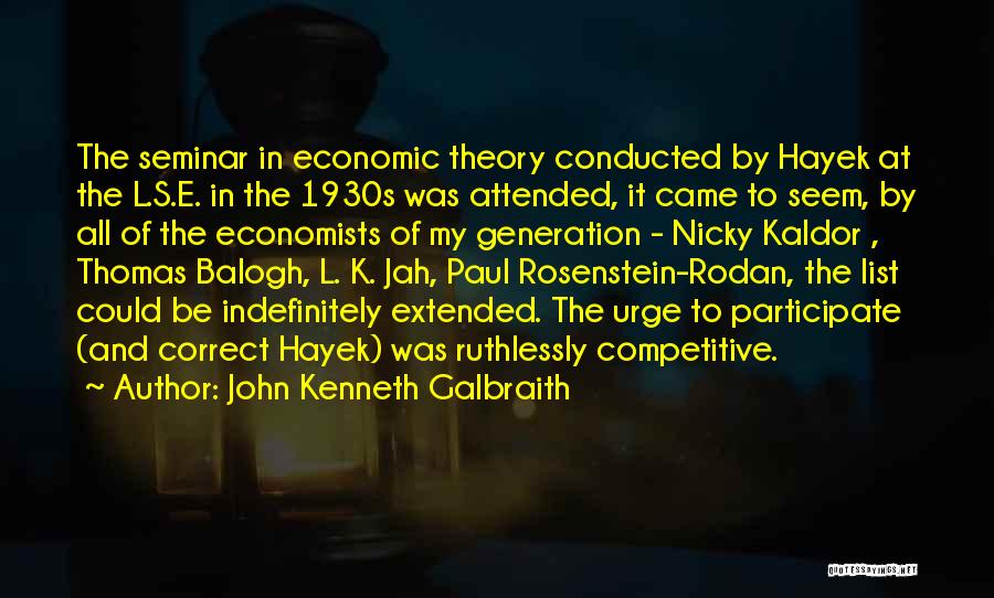 John Kenneth Galbraith Quotes: The Seminar In Economic Theory Conducted By Hayek At The L.s.e. In The 1930s Was Attended, It Came To Seem,