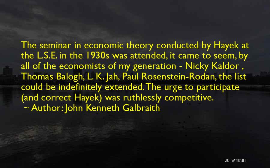 John Kenneth Galbraith Quotes: The Seminar In Economic Theory Conducted By Hayek At The L.s.e. In The 1930s Was Attended, It Came To Seem,