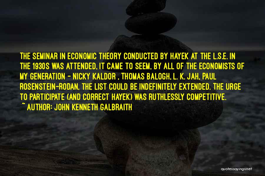 John Kenneth Galbraith Quotes: The Seminar In Economic Theory Conducted By Hayek At The L.s.e. In The 1930s Was Attended, It Came To Seem,