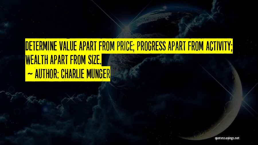 Charlie Munger Quotes: Determine Value Apart From Price; Progress Apart From Activity; Wealth Apart From Size.